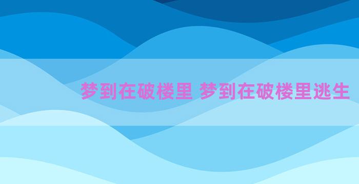 梦到在破楼里 梦到在破楼里逃生